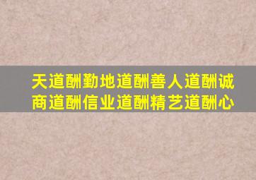 天道酬勤地道酬善人道酬诚商道酬信业道酬精艺道酬心