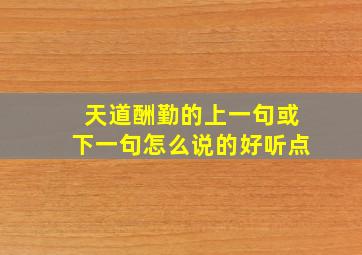 天道酬勤的上一句或下一句怎么说的好听点