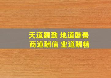 天道酬勤 地道酬善 商道酬信 业道酬精