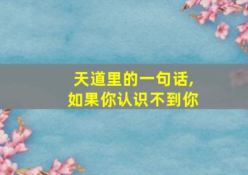 天道里的一句话,如果你认识不到你