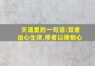 天道里的一句话:觉者由心生律,修者以律制心