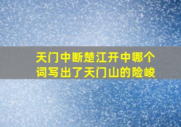 天门中断楚江开中哪个词写出了天门山的险峻