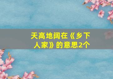 天高地阔在《乡下人家》的意思2个