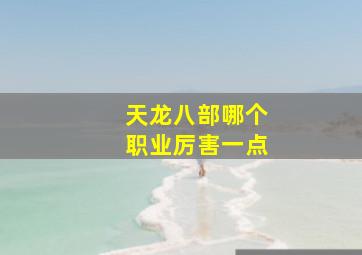 天龙八部哪个职业厉害一点