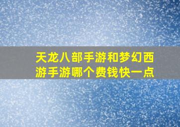 天龙八部手游和梦幻西游手游哪个费钱快一点