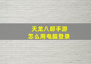 天龙八部手游怎么用电脑登录