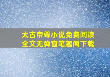 太古帝尊小说免费阅读全文无弹窗笔趣阁下载