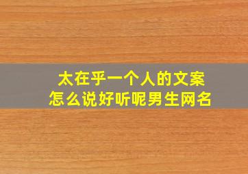 太在乎一个人的文案怎么说好听呢男生网名