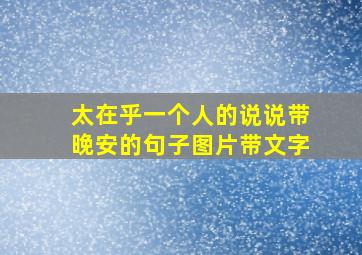 太在乎一个人的说说带晚安的句子图片带文字