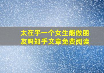 太在乎一个女生能做朋友吗知乎文章免费阅读