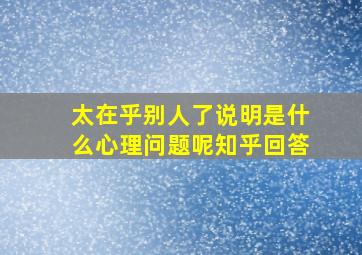 太在乎别人了说明是什么心理问题呢知乎回答