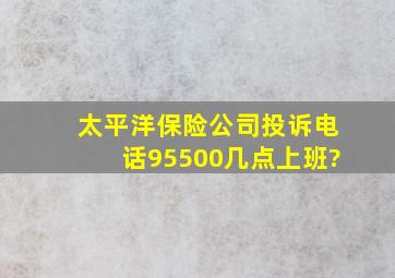 太平洋保险公司投诉电话95500几点上班?