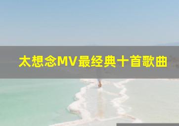 太想念MV最经典十首歌曲