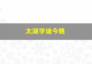 太湖字谜今晚