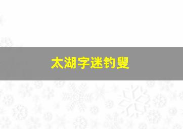 太湖字迷钓叟