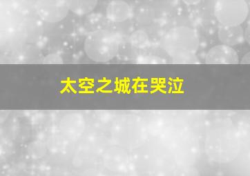 太空之城在哭泣