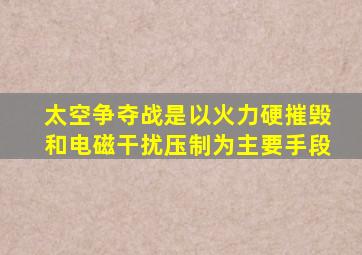 太空争夺战是以火力硬摧毁和电磁干扰压制为主要手段