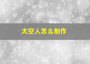 太空人怎么制作