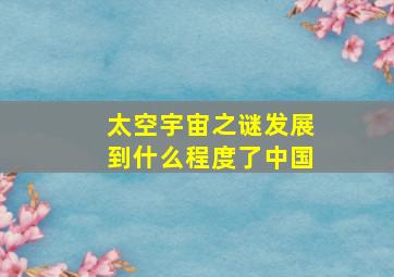 太空宇宙之谜发展到什么程度了中国