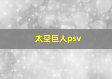 太空巨人psv