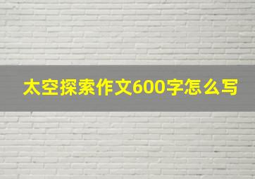 太空探索作文600字怎么写