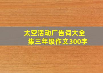 太空活动广告词大全集三年级作文300字