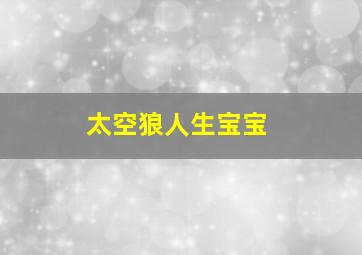 太空狼人生宝宝