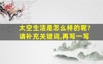 太空生活是怎么样的呢?请补充关键词,再写一写