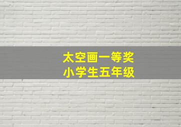 太空画一等奖 小学生五年级