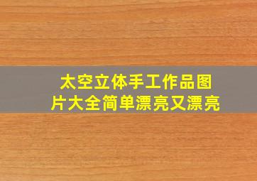 太空立体手工作品图片大全简单漂亮又漂亮