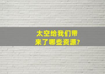 太空给我们带来了哪些资源?