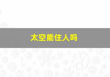 太空能住人吗