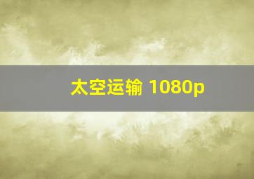 太空运输 1080p