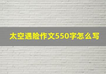 太空遇险作文550字怎么写