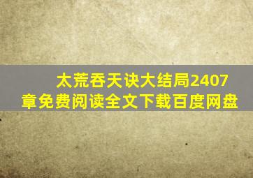 太荒吞天诀大结局2407章免费阅读全文下载百度网盘