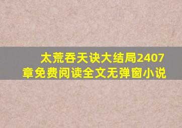 太荒吞天诀大结局2407章免费阅读全文无弹窗小说