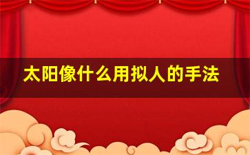 太阳像什么用拟人的手法