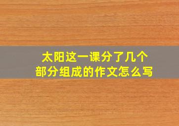 太阳这一课分了几个部分组成的作文怎么写