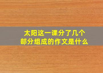 太阳这一课分了几个部分组成的作文是什么