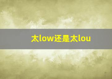 太low还是太lou