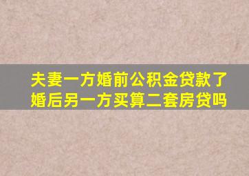 夫妻一方婚前公积金贷款了婚后另一方买算二套房贷吗