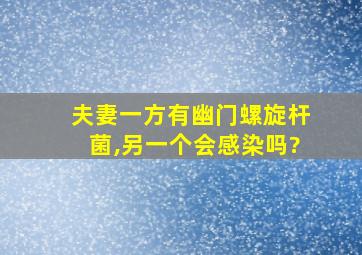 夫妻一方有幽门螺旋杆菌,另一个会感染吗?