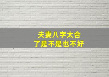 夫妻八字太合了是不是也不好