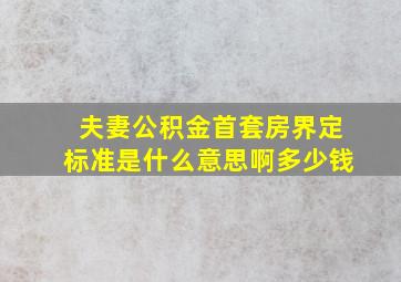 夫妻公积金首套房界定标准是什么意思啊多少钱