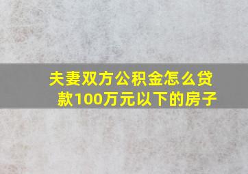 夫妻双方公积金怎么贷款100万元以下的房子