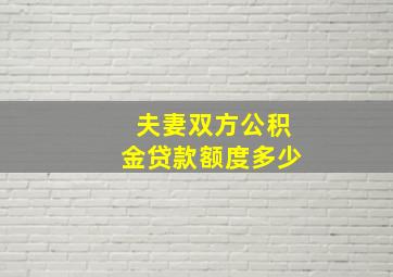 夫妻双方公积金贷款额度多少