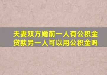 夫妻双方婚前一人有公积金贷款另一人可以用公积金吗