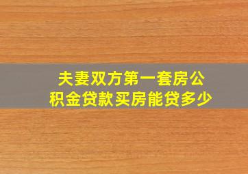 夫妻双方第一套房公积金贷款买房能贷多少