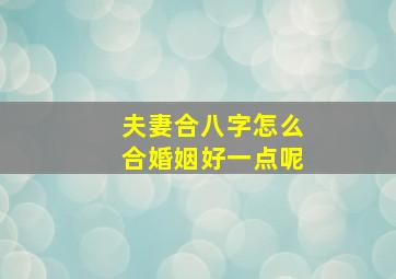 夫妻合八字怎么合婚姻好一点呢