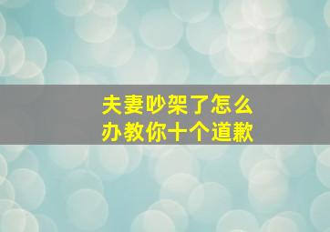 夫妻吵架了怎么办教你十个道歉